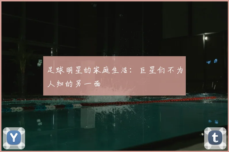 足球明星的家庭生活：巨星们不为人知的另一面