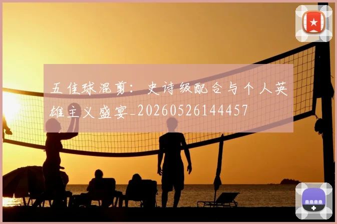 五佳球混剪：史诗级配合与个人英雄主义盛宴_20260526144457