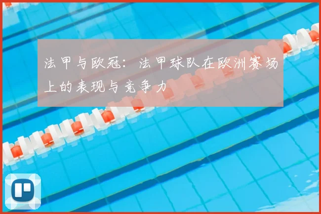 法甲与欧冠：法甲球队在欧洲赛场上的表现与竞争力